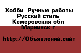 Хобби. Ручные работы Русский стиль. Кемеровская обл.,Мариинск г.